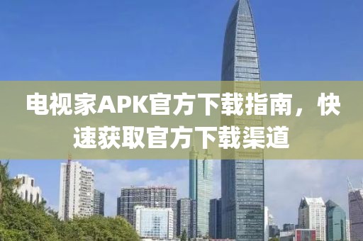 電視家APK官方下載指南，快速獲取官方下載渠道